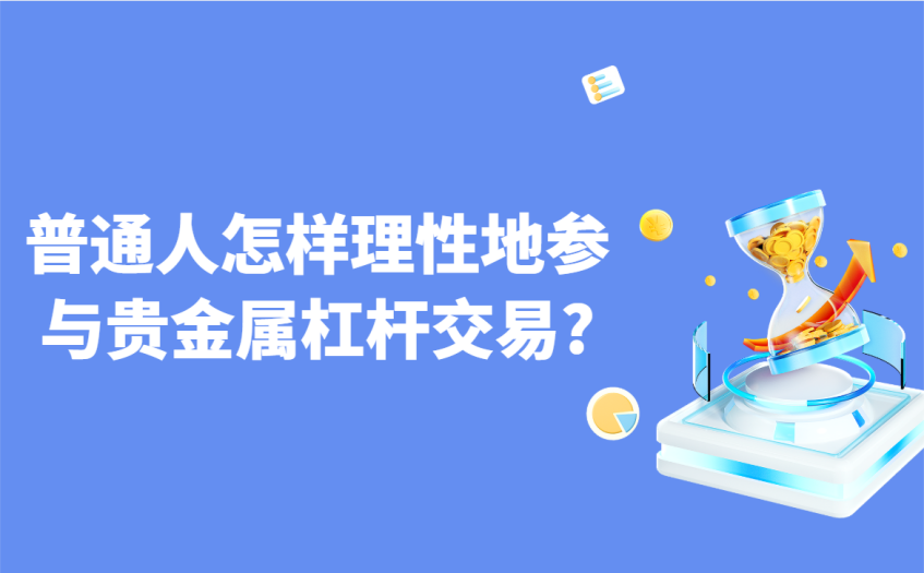 普通人怎样理性地参与贵金属杠杆交易 普通人怎样理性地参与贵金属杠杆交易