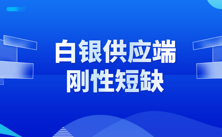 白银供应端刚性短缺 白银供应端刚性短缺