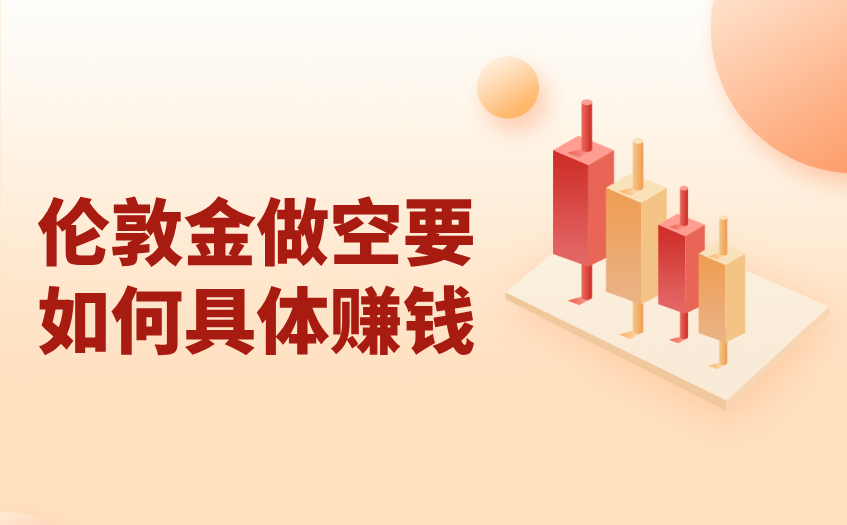 伦敦金做空要如何具体赚钱 伦敦金做空要如何具体赚钱