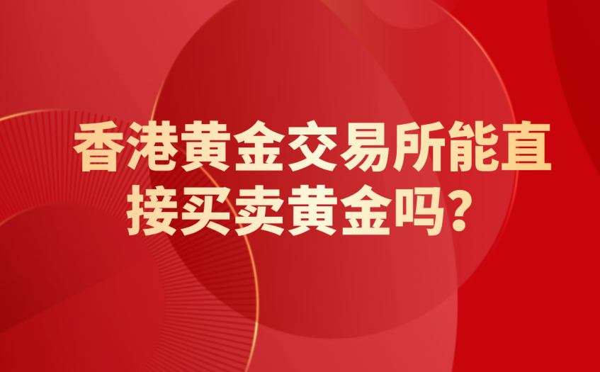 香港黄金交易所能直接买卖黄金吗 香港黄金交易所能直接买卖黄金吗