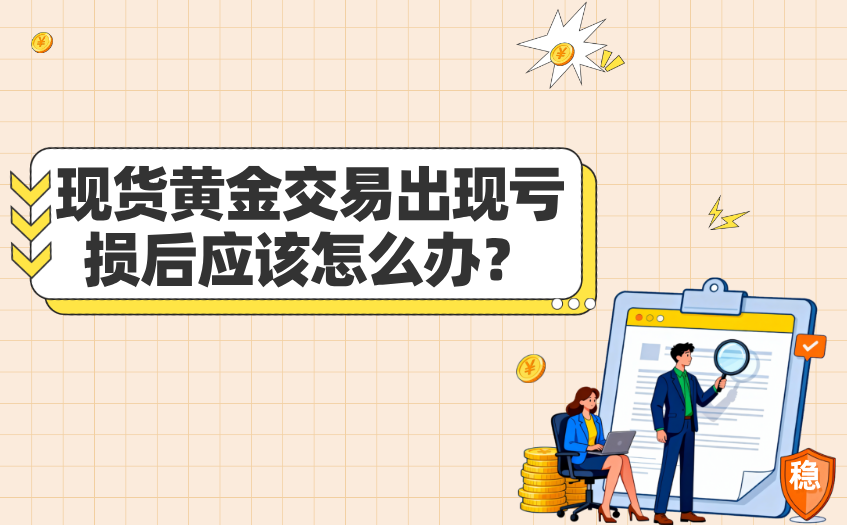 现货黄金交易出现亏损后应该怎么办 现货黄金交易出现亏损后应该怎么办