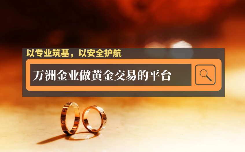 万洲金业做黄金交易的平台 万洲金业做黄金交易的平台