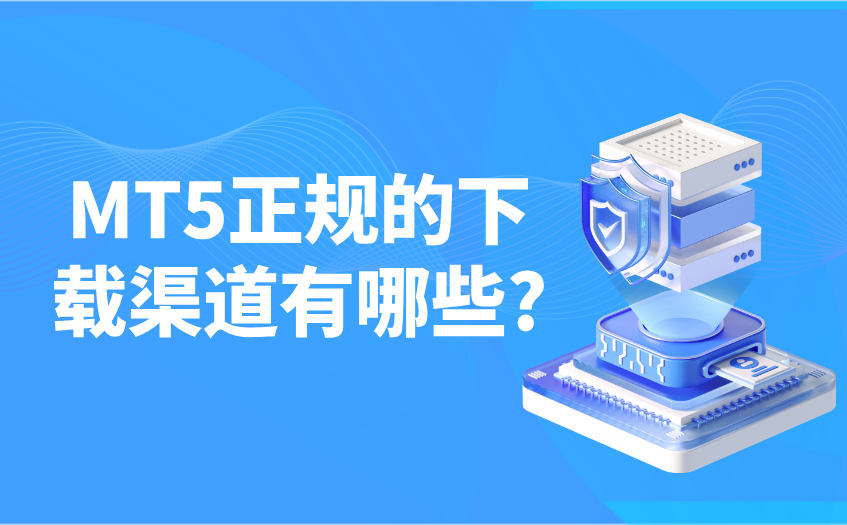 mt5正规的下载渠道有哪些 mt5正规的下载渠道有哪些