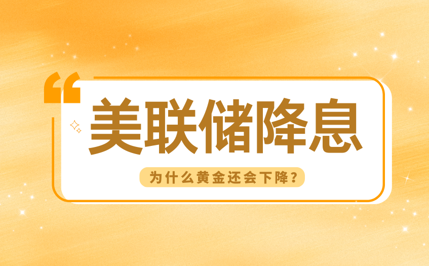 美联储降息为什么黄金还会下降 美联储降息为什么黄金还会下降