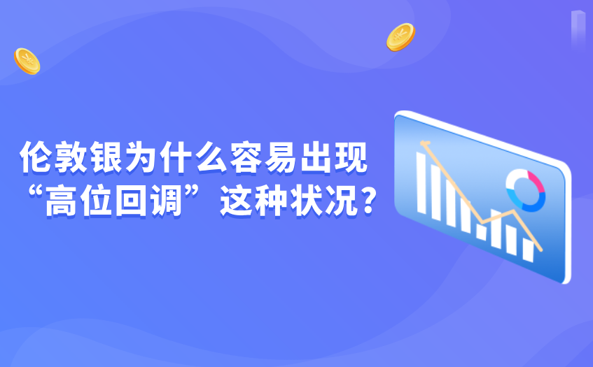 伦敦银为什么容易出现高位回调 伦敦银为什么容易出现高位回调