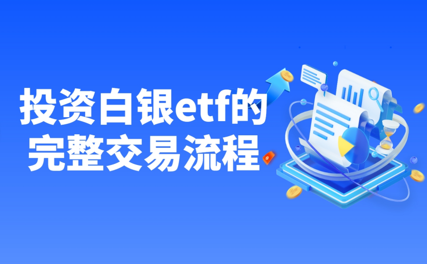 投资白银ETF的完整交易流程 投资白银ETF的完整交易流程