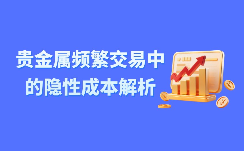 贵金属频繁交易中的隐性成本解析 贵金属频繁交易中的隐性成本解析