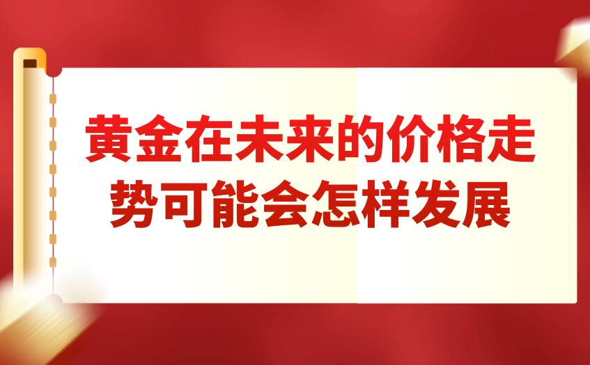 黄金在未来的价格走势可能会怎样发展 黄金在未来的价格走势可能会怎样发展