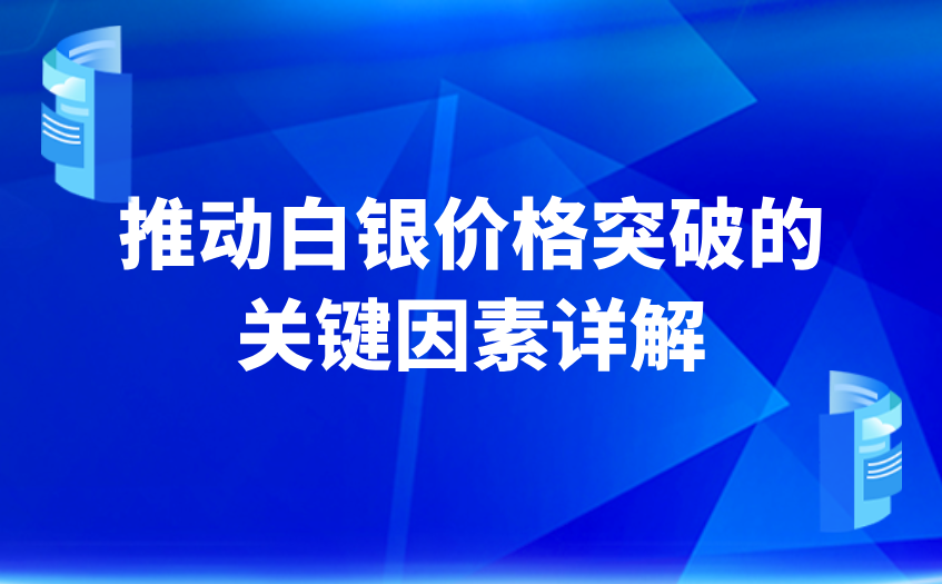 推动白银价格突破的关键因素详解 推动白银价格突破的关键因素详解