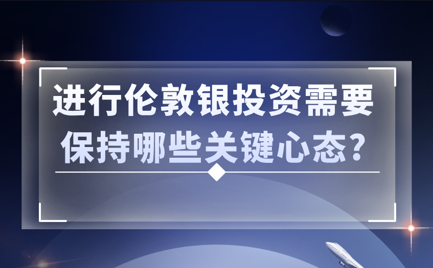 伦敦银投资需要保持哪些关键心态 伦敦银投资需要保持哪些关键心态